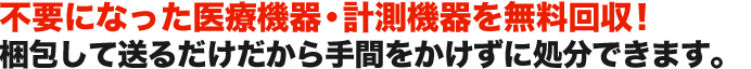 不要になった医療機器・計測機器を無料回収！ 梱包して送るだけだから手間をかけずに処分できます。